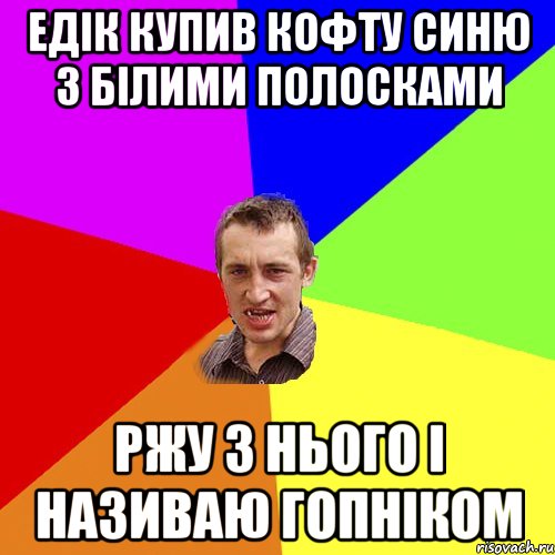 Едік купив кофту синю з білими полосками ржу з нього і називаю гопніком, Мем Чоткий паца