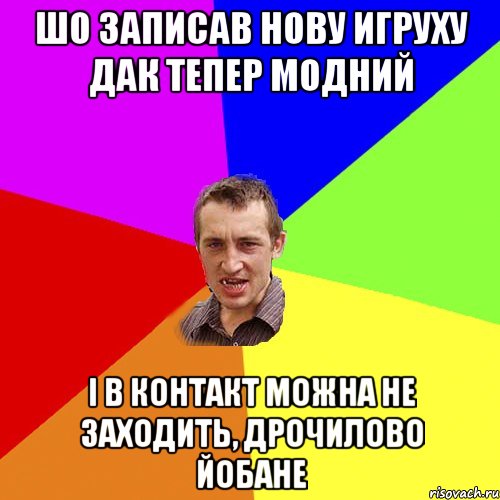 шо записав нову игруху дак тепер модний і в контакт можна не заходить, дрочилово йобане, Мем Чоткий паца