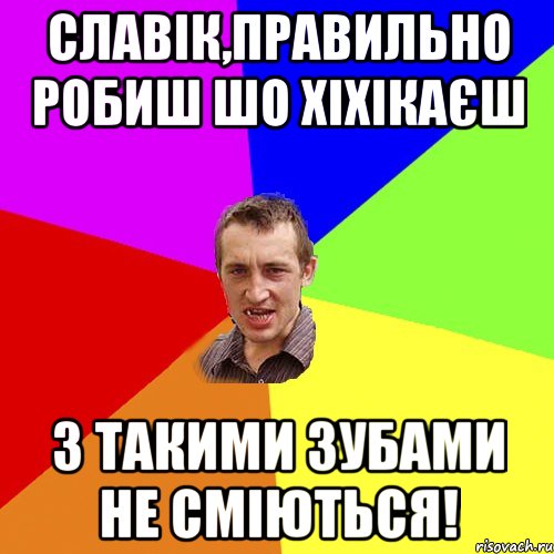 Славік,правильно робиш шо хіхікаєш з такими зубами не сміються!, Мем Чоткий паца