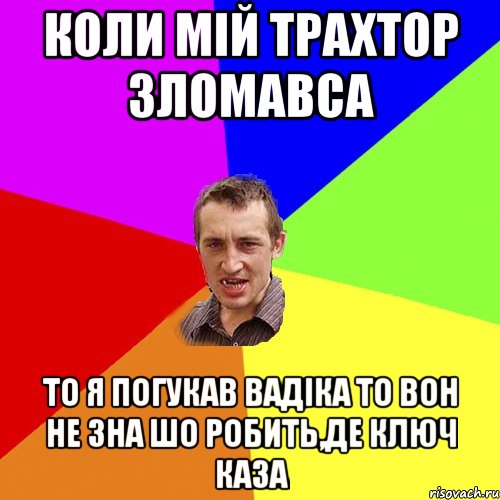 Коли мій трахтор зломавса То я погукав вадіка то вон не зна шо робить,де ключ каза, Мем Чоткий паца