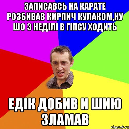 записавсь на карате розбивав кирпич кулаком,ну шо 3 неділі в гіпсу ходить едік добив и шию зламав, Мем Чоткий паца