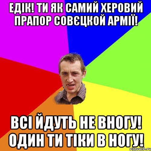 Едік! Ти як самий херовий прапор совєцкой армії! Всі йдуть не вногу! Один ти тіки в ногу!, Мем Чоткий паца