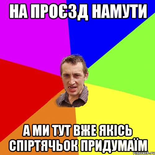 на проєзд намути а ми тут вже якісь спіртячьок придумаїм, Мем Чоткий паца