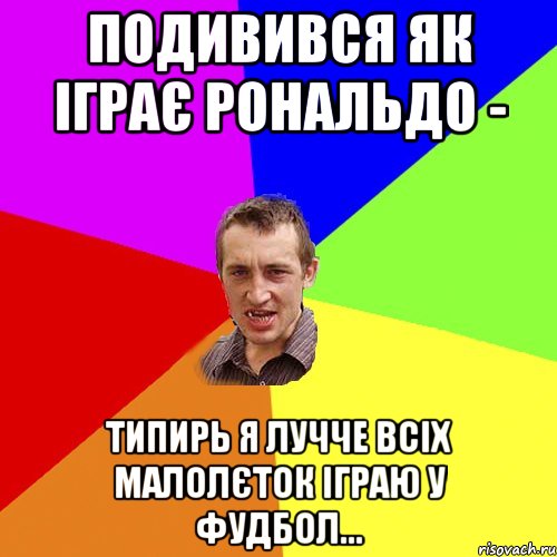 подивився як іграє рональдо - типирь я лучче всіх малолєток іграю у фудбол..., Мем Чоткий паца