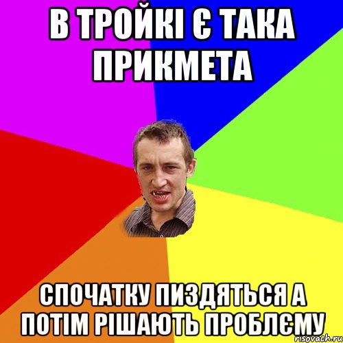 В тройкi Є така прикмета спочатку пиздяться а потiм рiшають проблЄму, Мем Чоткий паца