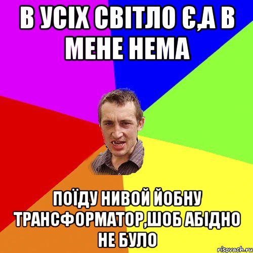 в усiх свiтло Є,А в мене нема поїду нивой йобну трансформатор,шоб абiдно не було, Мем Чоткий паца