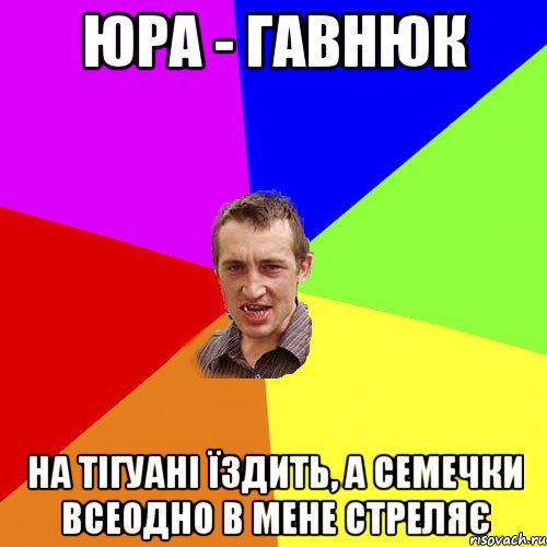 Юра - гавнюк на тігуані їздить, а семечки всеодно в мене стреляє, Мем Чоткий паца