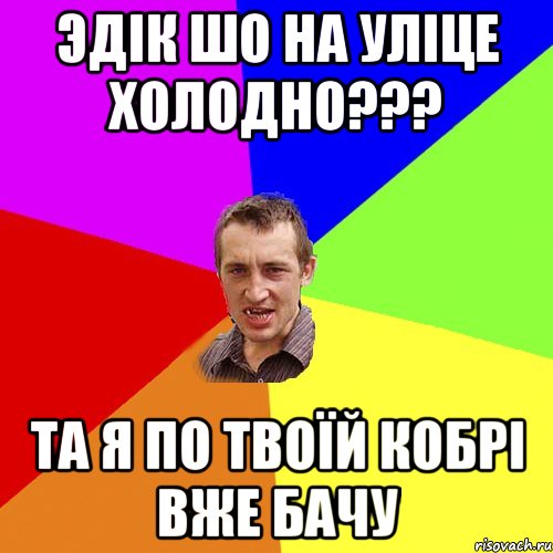 ЭДІК ШО НА УЛІЦЕ ХОЛОДНО??? ТА Я ПО ТВОЇЙ КОБРІ ВЖЕ БАЧУ, Мем Чоткий паца