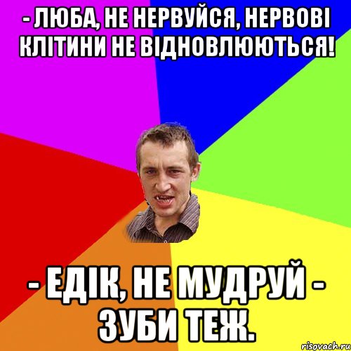 - Люба, не нервуйся, нервові клітини не відновлюються! - Едік, не мудруй - зуби теж., Мем Чоткий паца