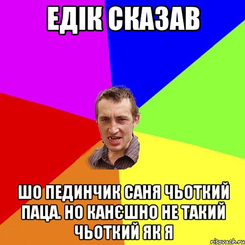 Едік сказав шо пединчик саня чьоткий паца. но канєшно не такий чьоткий як я, Мем Чоткий паца