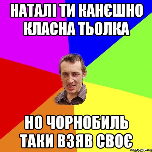 Наталі ти канєшно класна тьолка но Чорнобиль таки взяв своє, Мем Чоткий паца