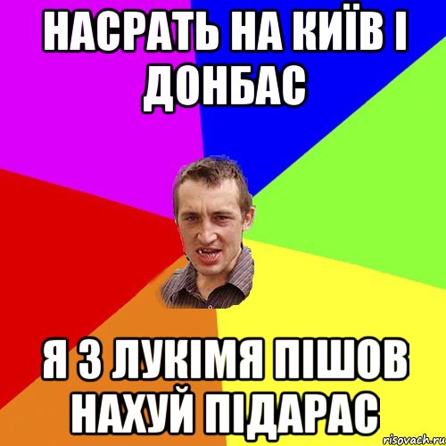 Насрать на КИЇВ і Донбас Я з Лукімя пішов нахуй підарас, Мем Чоткий паца