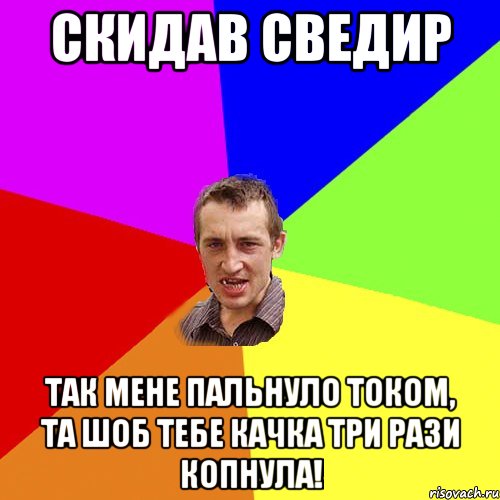 СКИДАВ СВЕДИР ТАК МЕНЕ ПАЛЬНУЛО ТОКОМ, ТА ШОБ ТЕБЕ КАЧКА ТРИ РАЗИ КОПНУЛА!, Мем Чоткий паца