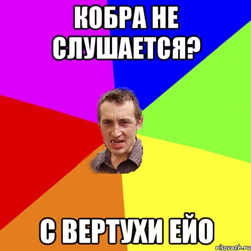 кобра не слушается? с вертухи ейо, Мем Чоткий паца