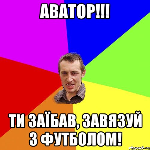 Аватор!!! Ти заїбав, завязуй з футболом!, Мем Чоткий паца