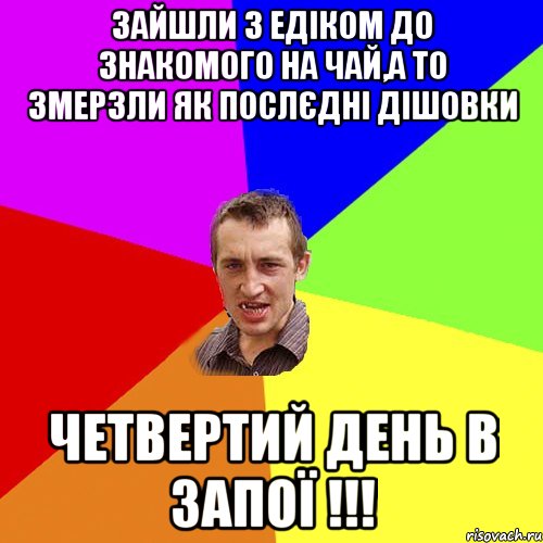 ЗАЙШЛИ З ЕДІКОМ ДО ЗНАКОМОГО НА ЧАЙ,А ТО ЗМЕРЗЛИ ЯК ПОСЛЄДНІ ДІШОВКИ ЧЕТВЕРТИЙ ДЕНЬ В ЗАПОЇ !!!, Мем Чоткий паца