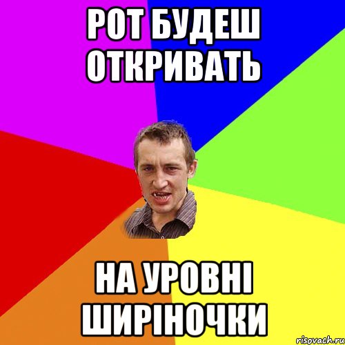 РОТ БУДЕШ ОТКРИВАТЬ НА УРОВНІ ШИРІНОЧКИ, Мем Чоткий паца