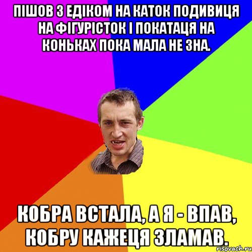 Пішов з Едіком на каток подивиця на фігурісток і покатаця на коньках пока мала не зна. Кобра встала, а я - впав, Кобру кажеця зламав., Мем Чоткий паца