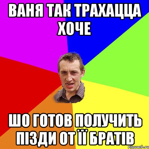 ваня так трахацца хоче шо готов получить пізди от її братів, Мем Чоткий паца