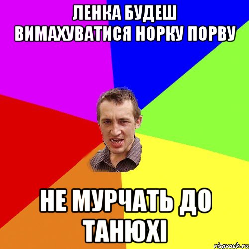 Ленка будеш вимахуватися норку порву не мурчать до Танюхі, Мем Чоткий паца