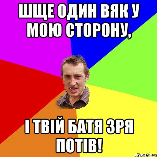 ШЩЕ ОДИН ВЯК У МОЮ СТОРОНУ, І ТВІЙ БАТЯ ЗРЯ ПОТІВ!, Мем Чоткий паца