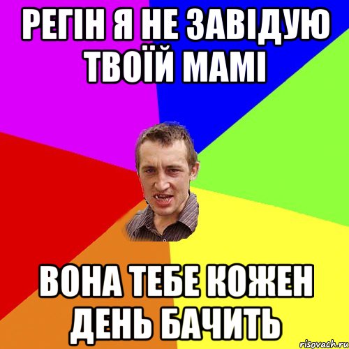 РЕГІН Я НЕ ЗАВІДУЮ ТВОЇЙ МАМІ ВОНА ТЕБЕ КОЖЕН ДЕНЬ БАЧИТЬ, Мем Чоткий паца