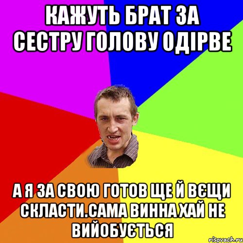 КАЖУТЬ БРАТ ЗА СЕСТРУ ГОЛОВУ ОДІРВЕ А Я ЗА СВОЮ ГОТОВ ЩЕ Й ВЄЩИ СКЛАСТИ.САМА ВИННА ХАЙ НЕ ВИЙОБУЄТЬСЯ, Мем Чоткий паца