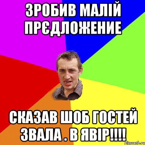 зробив малій прєдложение сказав шоб гостей звала . в Явір!!!!, Мем Чоткий паца