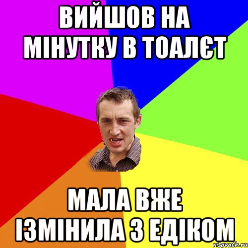 ВИЙШОВ НА МІНУТКУ В ТОАЛЄТ МАЛА ВЖЕ ІЗМІНИЛА З ЕДІКОМ, Мем Чоткий паца