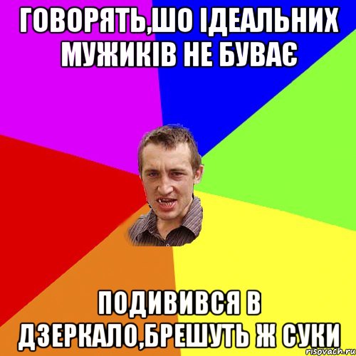 ГОВОРЯТЬ,ШО ІДЕАЛЬНИХ МУЖИКІВ НЕ БУВАЄ ПОДИВИВСЯ В ДЗЕРКАЛО,БРЕШУТЬ Ж СУКИ, Мем Чоткий паца