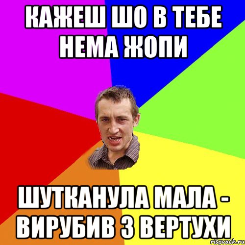 кажеш шо в тебе нема жопи шутканула мала - вирубив з вертухи, Мем Чоткий паца