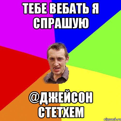 ТЕБЕ ВЕБАТЬ Я СПРАШУЮ @Джейсон Стетхем, Мем Чоткий паца