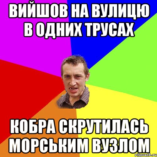 ВИЙШОВ НА ВУЛИЦЮ В ОДНИХ ТРУСАХ КОБРА СКРУТИЛАСЬ МОРСЬКИМ ВУЗЛОМ, Мем Чоткий паца