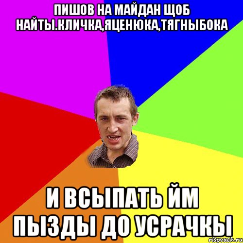 Пишов на майдан щоб найты.Кличка,Яценюка,Тягныбока и всыпать йм пызды до усрачкы, Мем Чоткий паца