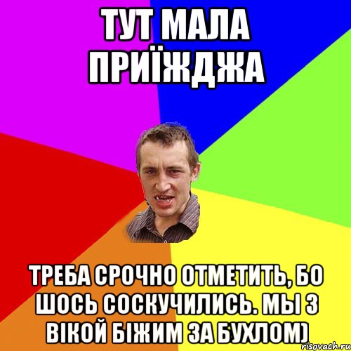 тут мала приїжджа треба срочно отметить, бо шось соскучились. Мы з Вiкой бiжим за бухлом), Мем Чоткий паца