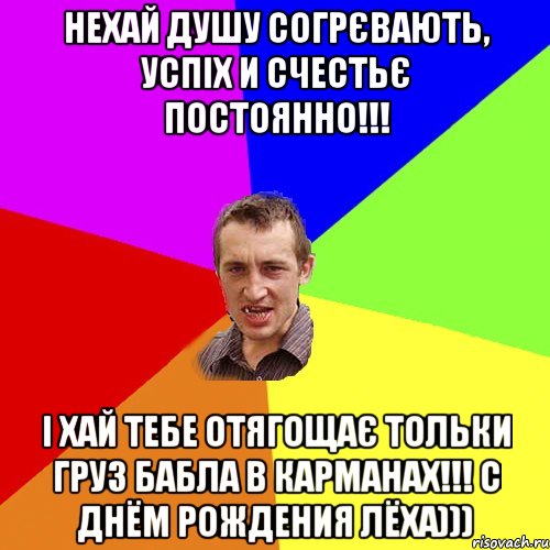 нехай душу согрєвають, успіх и счестьє постоянно!!! і хай тебе отягощає тольки груз бабла в карманах!!! С ДНЁМ РОЖДЕНИЯ ЛЁХА))), Мем Чоткий паца