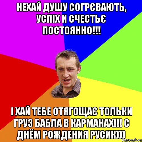 нехай душу согрєвають, успіх и счестьє постоянно!!! і хай тебе отягощає тольки груз бабла в карманах!!! С ДНЁМ РОЖДЕНИЯ РУСИК))), Мем Чоткий паца