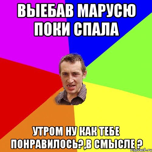 выебав марусю поки спала утром ну как тебе понравилось?,в смысле ?, Мем Чоткий паца