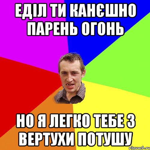 ЕДІЛ ТИ КАНЄШНО ПАРЕНЬ ОГОНЬ НО Я ЛЕГКО ТЕБЕ З ВЕРТУХИ ПОТУШУ, Мем Чоткий паца