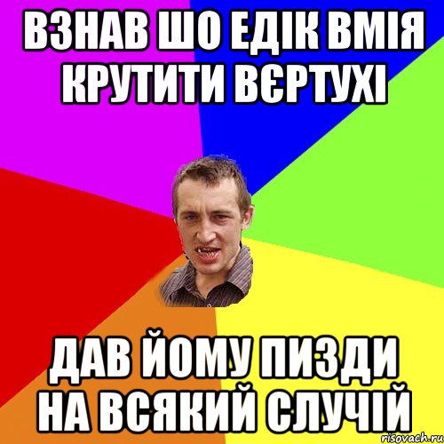 взнав шо Едік вмія крутити вєртухі дав йому пизди на всякий случій, Мем Чоткий паца