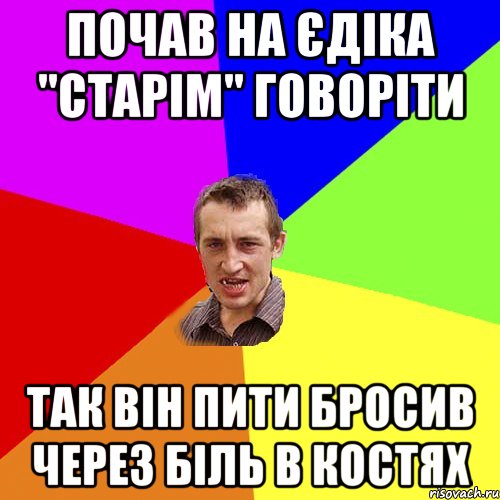 Почав на Єдіка "Старім" говоріти так він пити бросив через біль в костях, Мем Чоткий паца