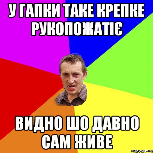 У ГАПКИ ТАКЕ КРЕПКЕ РУКОПОЖАТІЄ ВИДНО ШО ДАВНО САМ ЖИВЕ, Мем Чоткий паца