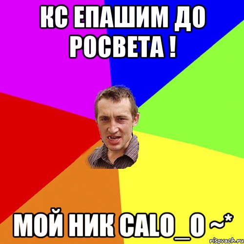 Кс епашим до росвета ! мой ник Calo_O ~*, Мем Чоткий паца