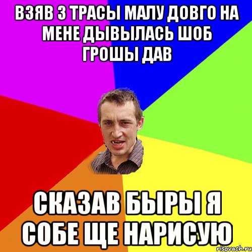 взяв з трасы малу довго на мене дывылась шоб грошы дав сказав быры я собе ще нарисую, Мем Чоткий паца