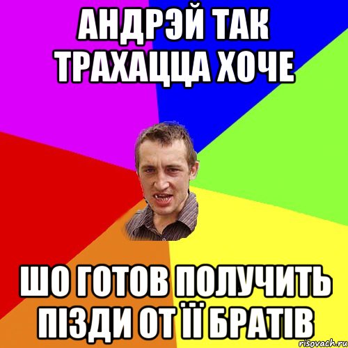 андрэй так трахацца хоче шо готов получить пізди от її братів, Мем Чоткий паца