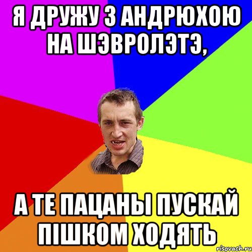 я дружу з Андрюхою на шэвролэтэ, а те пацаны пускай пішком ходять, Мем Чоткий паца