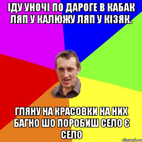 іду уночі по дароге в кабак ляп у калюжу ляп у кізяк. гляну на красовки на них багно шо поробиш село є село, Мем Чоткий паца