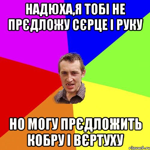 НАДЮХА,Я ТОБІ НЕ ПРЄДЛОЖУ СЄРЦЕ І РУКУ НО МОГУ ПРЄДЛОЖИТЬ КОБРУ І ВЄРТУХУ, Мем Чоткий паца