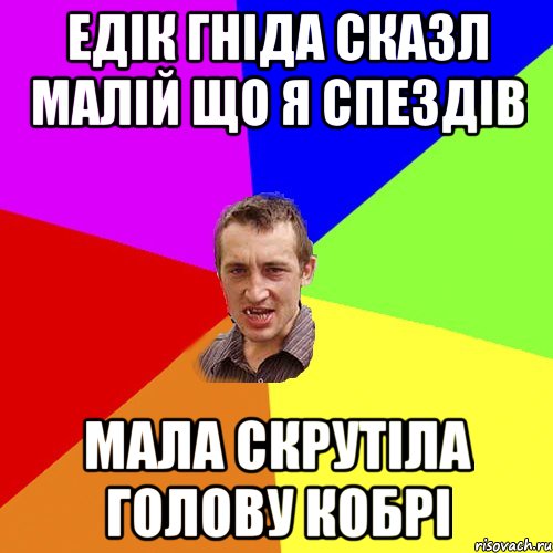 едік гніда сказл малій що я спездів мала скрутіла голову кобрі, Мем Чоткий паца