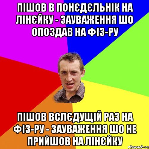 пішов в понєдєльнік на лінєйку - зауваження шо опоздав на фіз-ру пішов вслєдущій раз на фіз-ру - зауваження шо не прийшов на лінєйку, Мем Чоткий паца